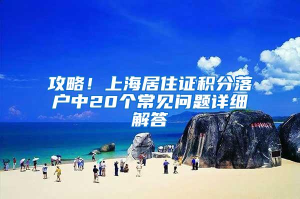 攻略！上海居住证积分落户中20个常见问题详细解答