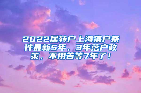 2022居转户上海落户条件最新5年、3年落户政策，不用苦等7年了！