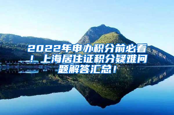 2022年申办积分前必看！上海居住证积分疑难问题解答汇总！