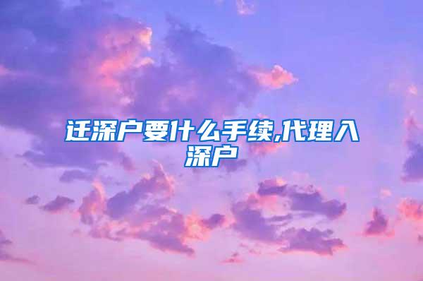 迁深户要什么手续,代理入深户