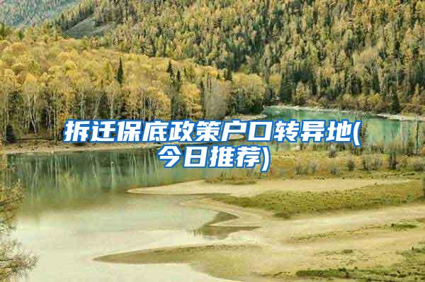 拆迁保底政策户口转异地(今日推荐)