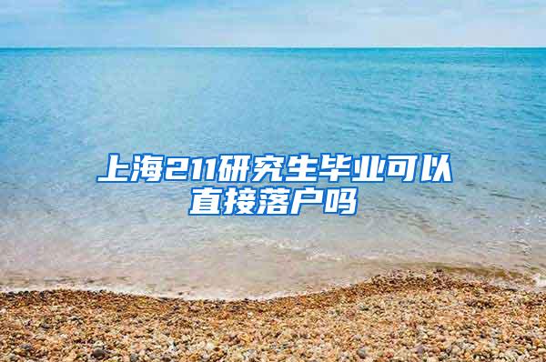 上海211研究生毕业可以直接落户吗