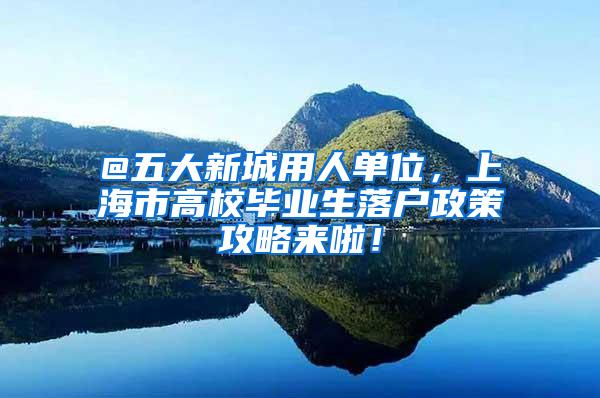 @五大新城用人单位，上海市高校毕业生落户政策攻略来啦！
