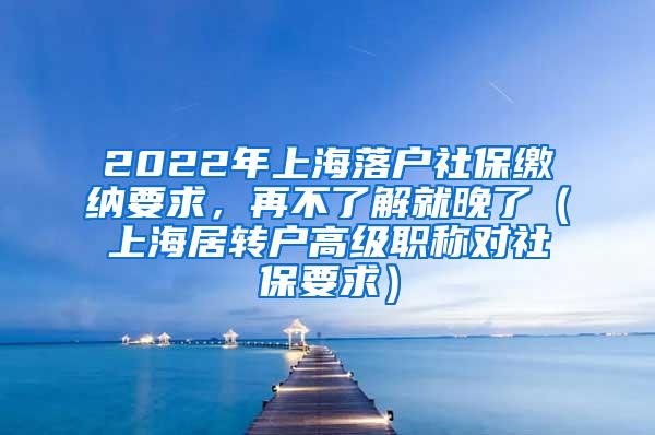 2022年上海落户社保缴纳要求，再不了解就晚了（上海居转户高级职称对社保要求）