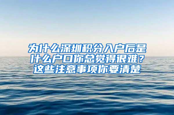 为什么深圳积分入户后是什么户口你总觉得很难？这些注意事项你要清楚