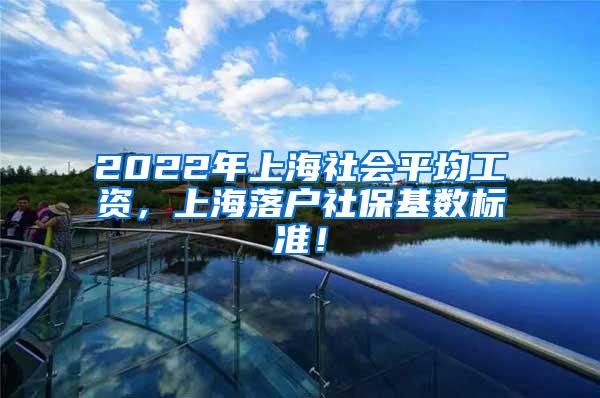 2022年上海社会平均工资，上海落户社保基数标准！