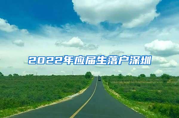 2022年应届生落户深圳