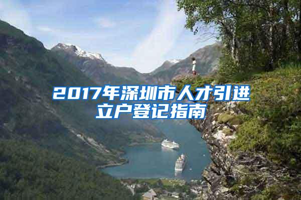 2017年深圳市人才引进立户登记指南