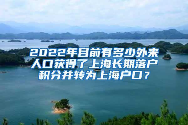 2022年目前有多少外来人口获得了上海长期落户积分并转为上海户口？