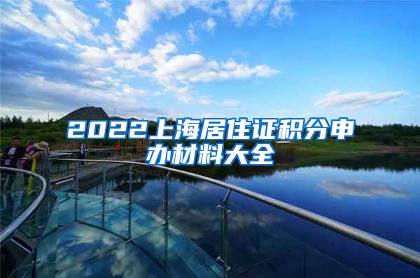 2022上海居住证积分申办材料大全