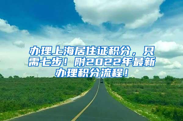 办理上海居住证积分，只需七步！附2022年最新办理积分流程！