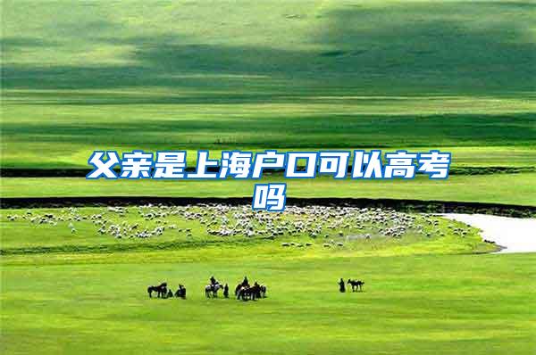 父亲是上海户口可以高考吗