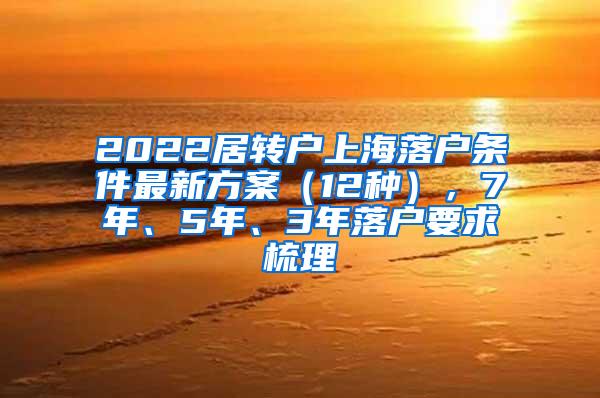 2022居转户上海落户条件最新方案（12种），7年、5年、3年落户要求梳理