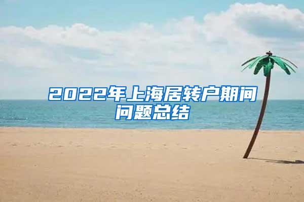 2022年上海居转户期间问题总结