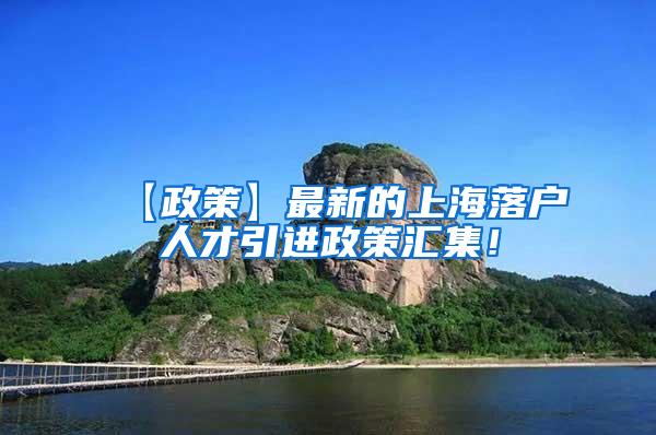 【政策】最新的上海落户人才引进政策汇集！