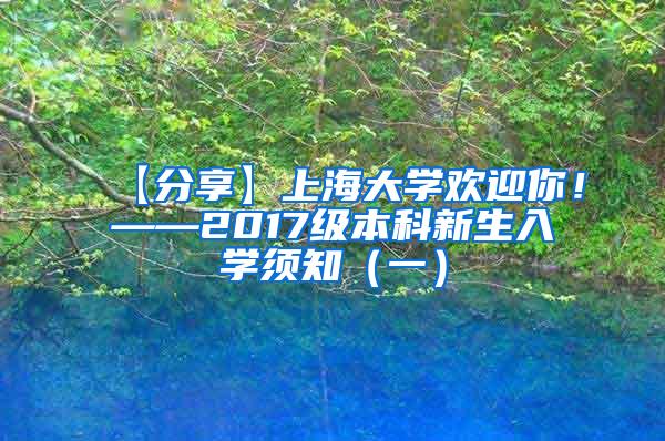 【分享】上海大学欢迎你！——2017级本科新生入学须知（一）