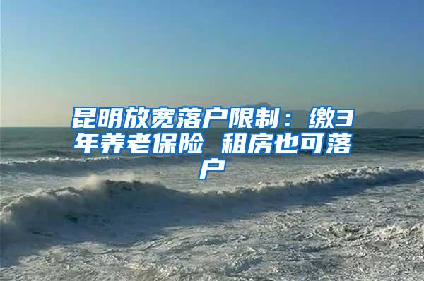 昆明放宽落户限制：缴3年养老保险 租房也可落户