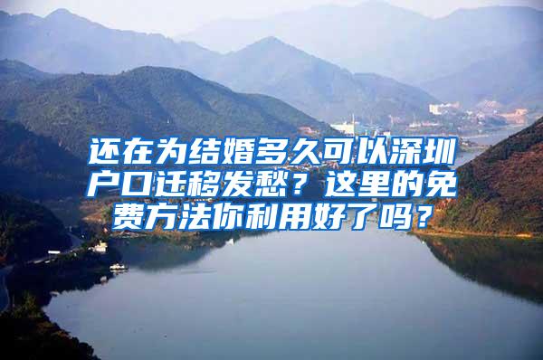 还在为结婚多久可以深圳户口迁移发愁？这里的免费方法你利用好了吗？