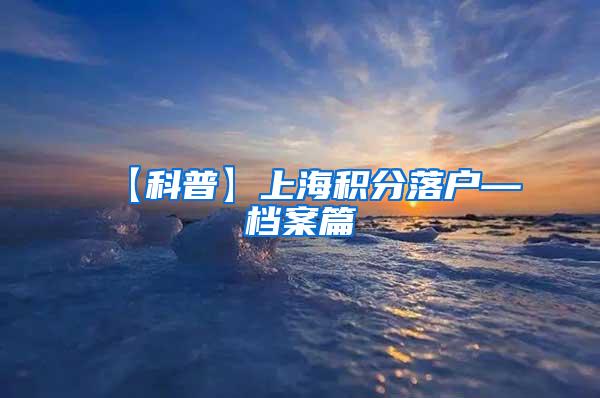 【科普】上海积分落户—档案篇