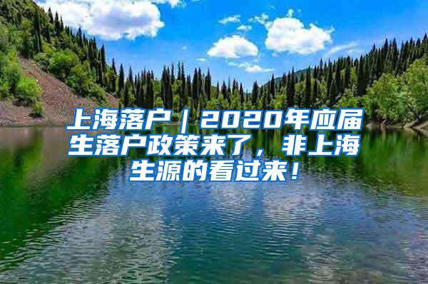 上海落户｜2020年应届生落户政策来了，非上海生源的看过来！