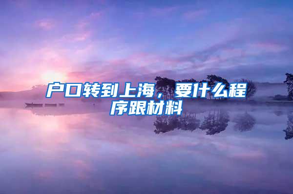 户口转到上海，要什么程序跟材料