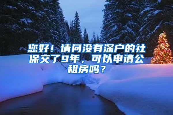 您好！请问没有深户的社保交了9年，可以申请公租房吗？