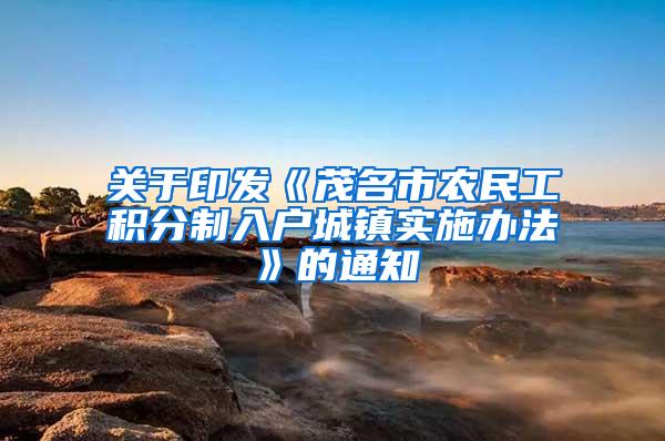 关于印发《茂名市农民工积分制入户城镇实施办法》的通知