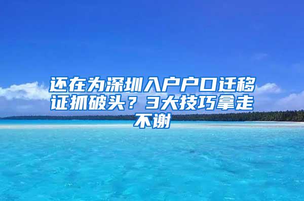 还在为深圳入户户口迁移证抓破头？3大技巧拿走不谢