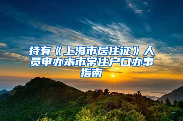 持有《上海市居住证》人员申办本市常住户口办事指南