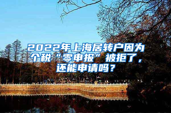 2022年上海居转户因为个税“零申报”被拒了，还能申请吗？
