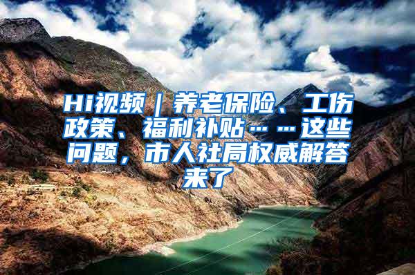 Hi视频｜养老保险、工伤政策、福利补贴……这些问题，市人社局权威解答来了