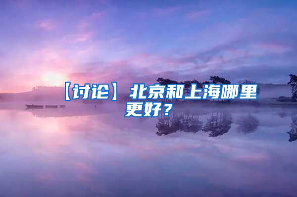 【讨论】北京和上海哪里更好？