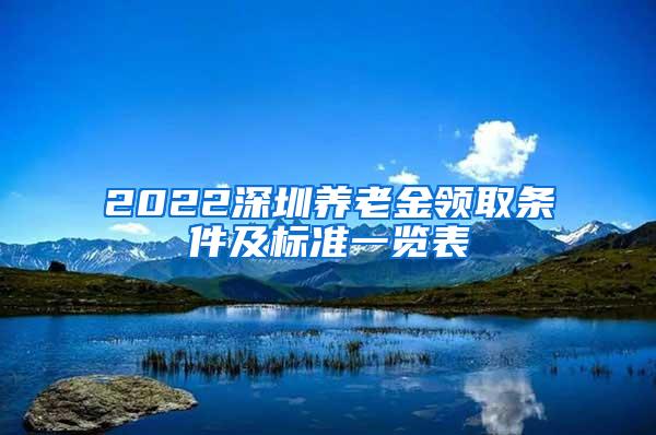 2022深圳养老金领取条件及标准一览表