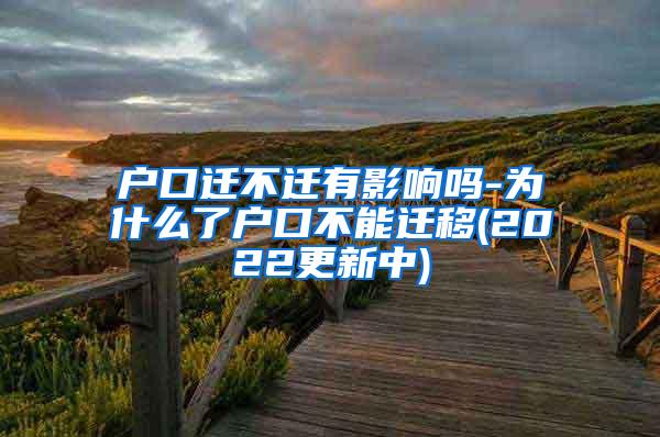 户口迁不迁有影响吗-为什么了户口不能迁移(2022更新中)