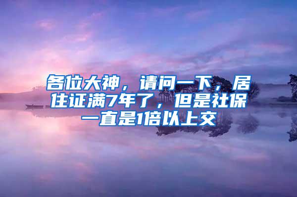 各位大神，请问一下，居住证满7年了，但是社保一直是1倍以上交