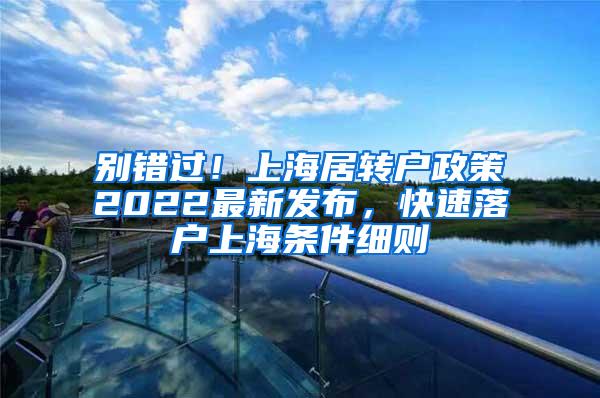 别错过！上海居转户政策2022最新发布，快速落户上海条件细则