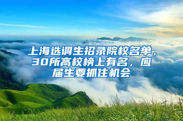 上海选调生招录院校名单，30所高校榜上有名，应届生要抓住机会