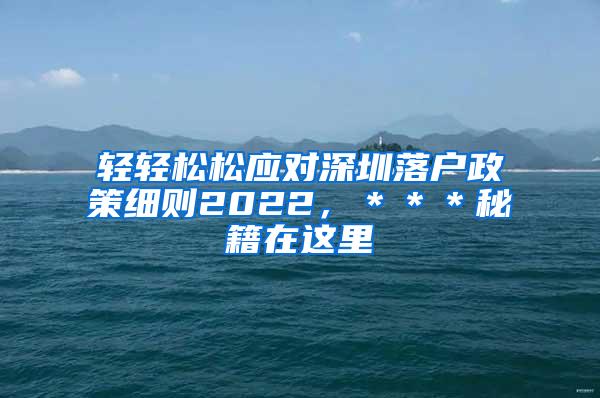 轻轻松松应对深圳落户政策细则2022，＊＊＊秘籍在这里