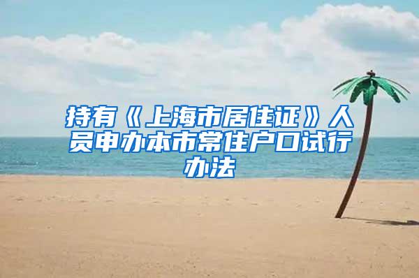 持有《上海市居住证》人员申办本市常住户口试行办法