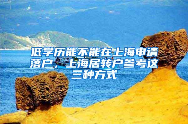 低学历能不能在上海申请落户，上海居转户参考这三种方式