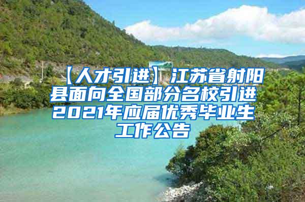 【人才引进】江苏省射阳县面向全国部分名校引进2021年应届优秀毕业生工作公告