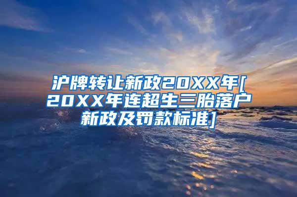 沪牌转让新政20XX年[20XX年连超生三胎落户新政及罚款标准]