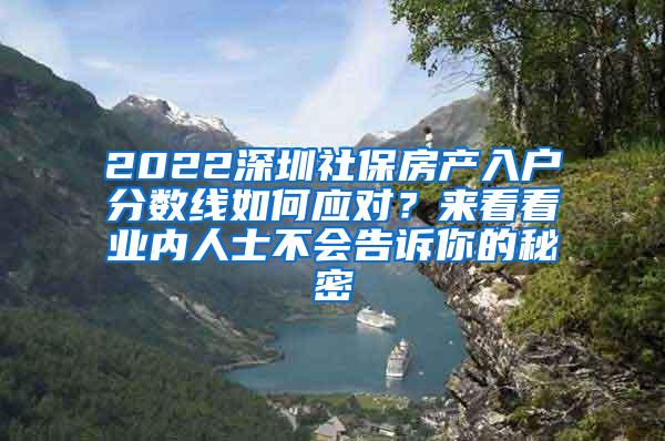 2022深圳社保房产入户分数线如何应对？来看看业内人士不会告诉你的秘密