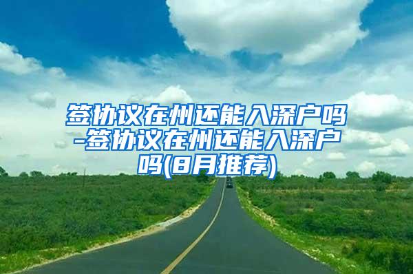 签协议在州还能入深户吗-签协议在州还能入深户吗(8月推荐)