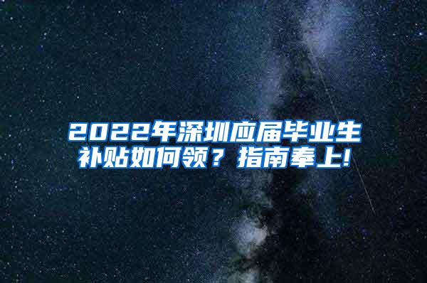 2022年深圳应届毕业生补贴如何领？指南奉上!