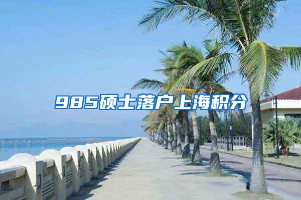 985硕士落户上海积分