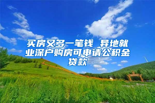 买房又多一笔钱 异地就业深户购房可申请公积金贷款