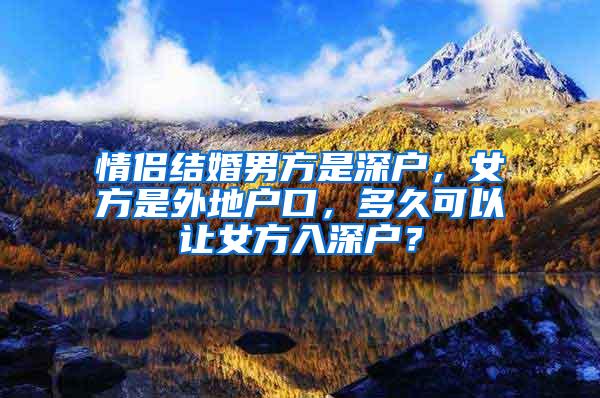 情侣结婚男方是深户，女方是外地户口，多久可以让女方入深户？