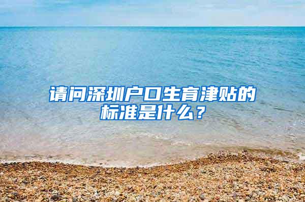 请问深圳户口生育津贴的标准是什么？