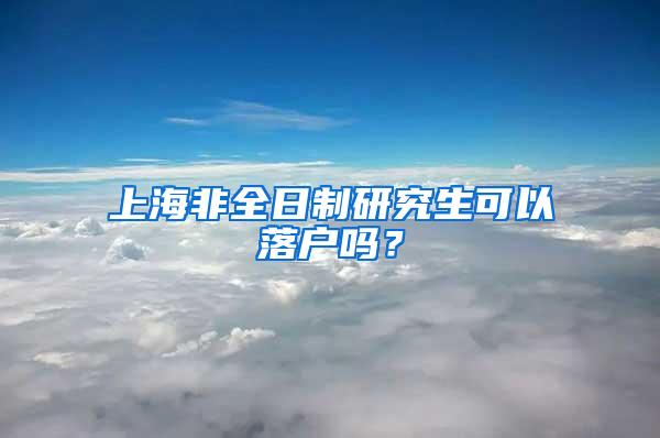 上海非全日制研究生可以落户吗？